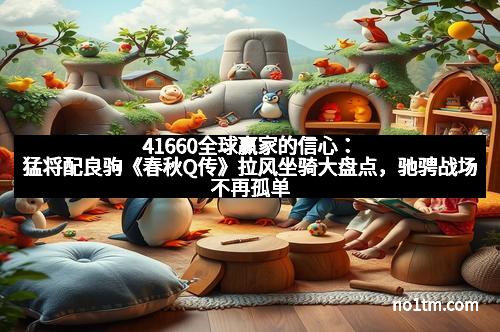 41660全球赢家的信心：猛将配良驹《春秋Q传》拉风坐骑大盘点，驰骋战场不再孤单