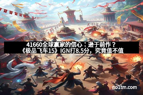 41660全球赢家的信心：逊于前作？《极品飞车15》IGN打8.5分，究竟值不值得一试？